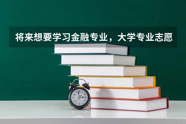 将来想要学习金融专业，大学专业志愿应该填什么啊？是经济吗？
