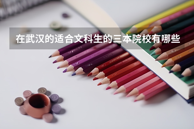 在武汉的适合文科生的三本院校有哪些？有哪些好的专业