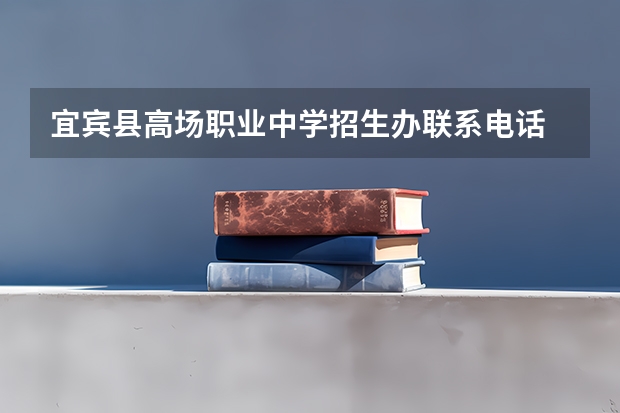 宜宾县高场职业中学招生办联系电话 宜宾中高考生优惠景区汇总宜宾高考报名