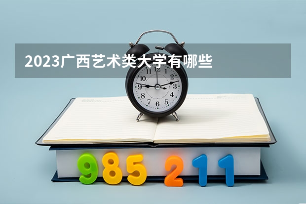2023广西艺术类大学有哪些