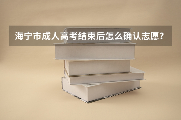 海宁市成人高考结束后怎么确认志愿？
