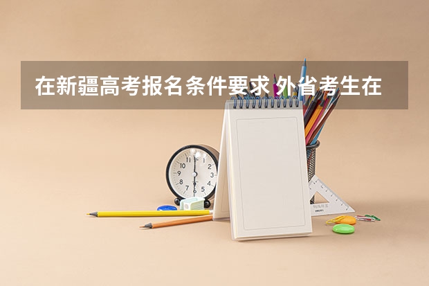 在新疆高考报名条件要求 外省考生在新疆参加高考必需条件