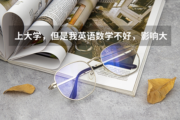上大学，但是我英语数学不好，影响大吗？
