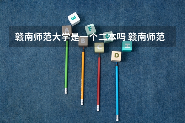 赣南师范大学是一个二本吗 赣南师范大学是几本?是一本二本还是三本?