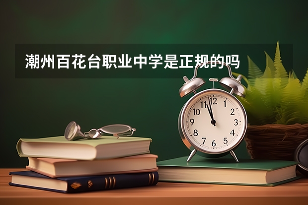 潮州百花台职业中学是正规的吗