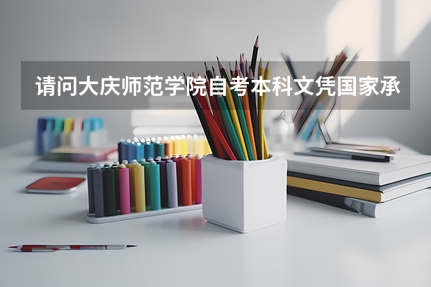 请问大庆师范学院自考本科文凭国家承认吗？