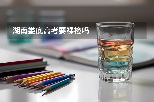 湖南娄底高考要裸检吗