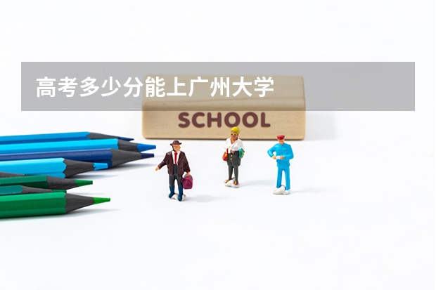 高考多少分能上广州大学