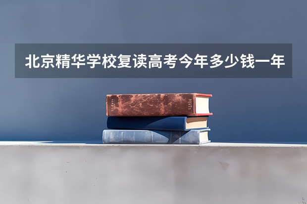 北京精华学校复读高考今年多少钱一年