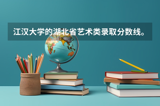 江汉大学的湖北省艺术类录取分数线。 关于做好湖北省普通高等学校艺术特长生招生工作的通知专项测试
