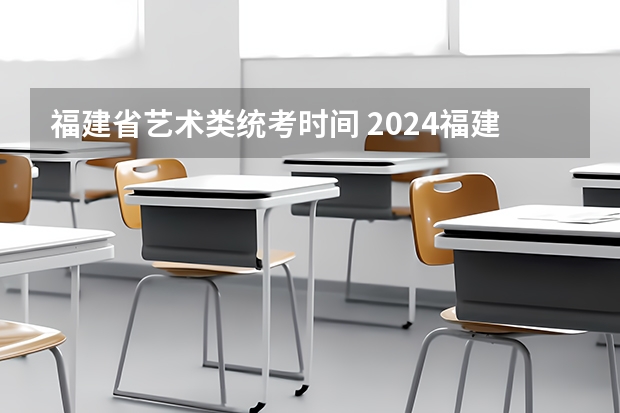 福建省艺术类统考时间 2024福建艺术类专业统考时间