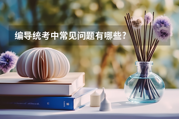 编导统考中常见问题有哪些?
