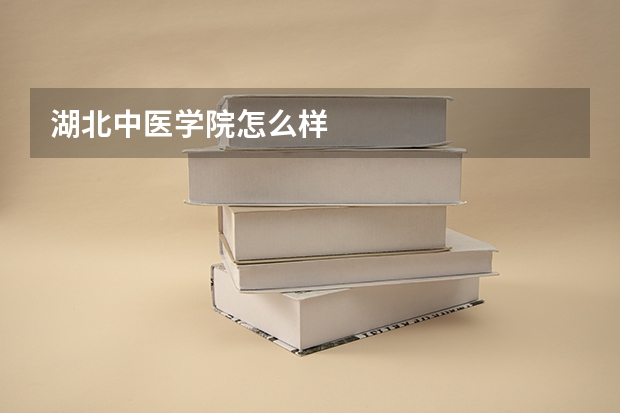 湖北中医学院怎么样