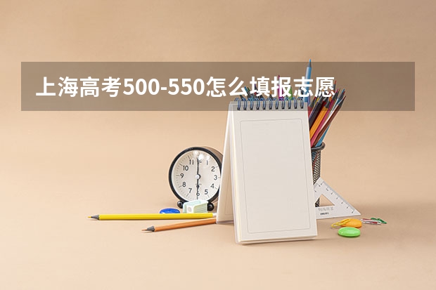 上海高考500-550怎么填报志愿