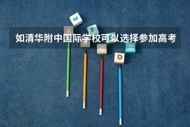 如清华附中国际学校.可以选择参加高考考国内大学吗