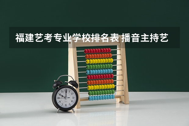 福建艺考专业学校排名表 播音主持艺考学校排名