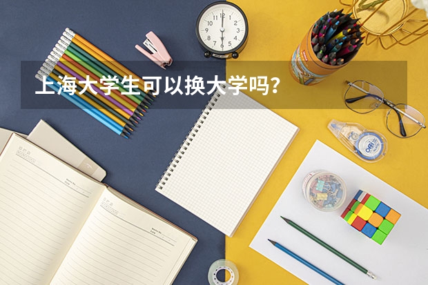 上海大学生可以换大学吗？