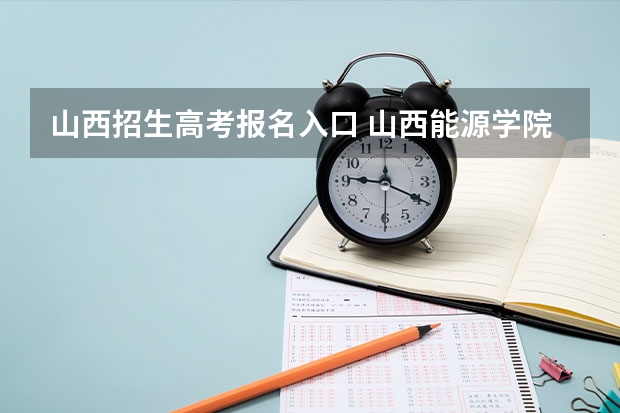 山西招生高考报名入口 山西能源学院成人高考报名入口?