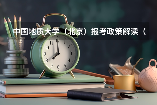 中国地质大学（北京）报考政策解读（中国矿业大学报考政策解读）