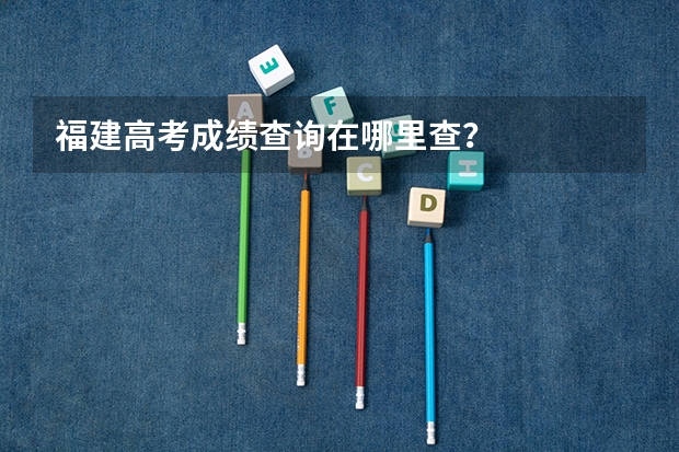 福建高考成绩查询在哪里查？