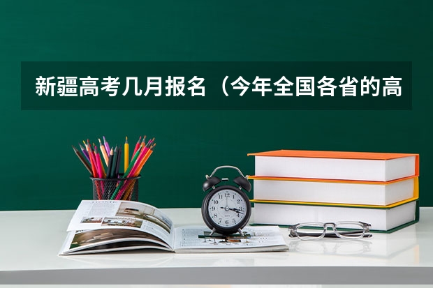 新疆高考几月报名(今年全国各省的高考志愿填报时间是几号?)