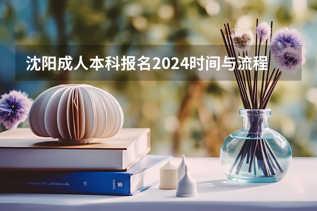 沈阳成人本科报名2024时间与流程（沈阳大学成人高考报名入口？）