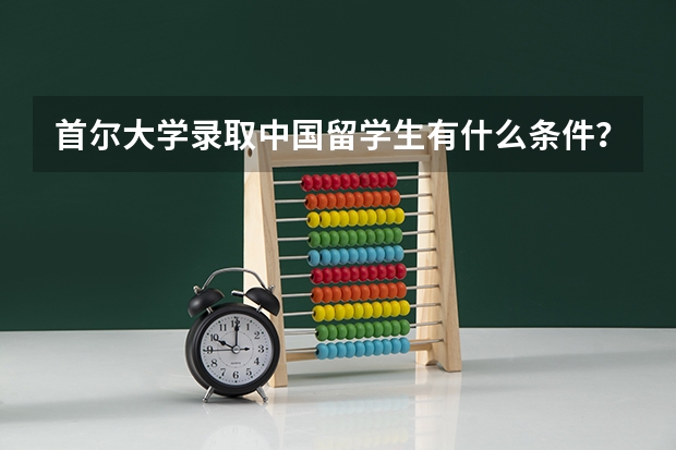 首尔大学录取中国留学生有什么条件？