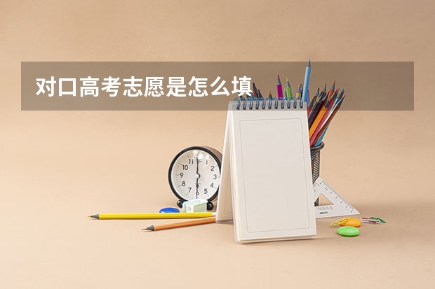 对口高考志愿是怎么填
