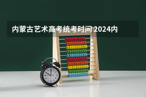 内蒙古艺术高考统考时间 2024内蒙古承认艺术统考/联考成绩的院校及专业