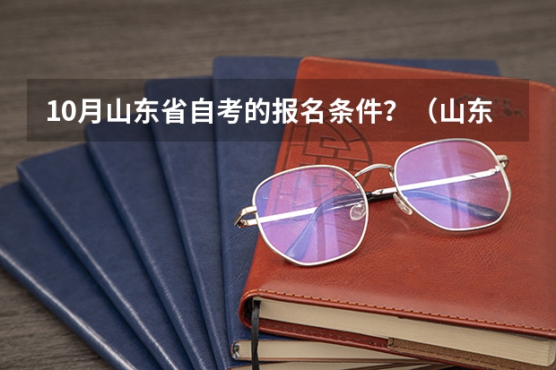 10月山东省自考的报名条件？（山东夏季高考报名流程）