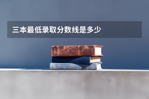 三本最低录取分数线是多少