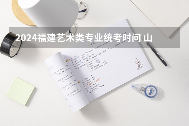 2024福建艺术类专业统考时间 山东2024年艺考时间表