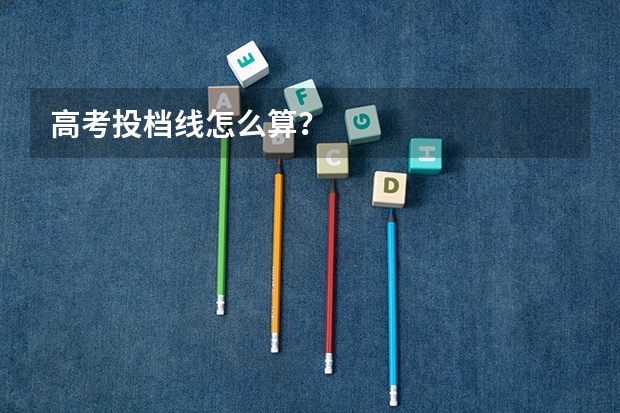 高考投档线怎么算？