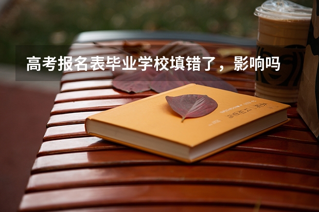高考报名表毕业学校填错了，影响吗