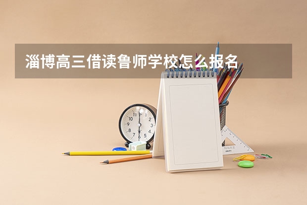 淄博高三借读鲁师学校怎么报名