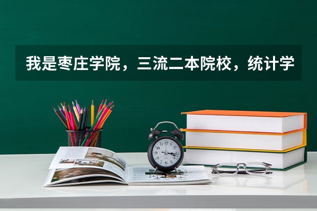 我是枣庄学院,三流二本院校,统计学专业,考研失败,请问我该怎么办 小女子请内行人给点建议 谢谢