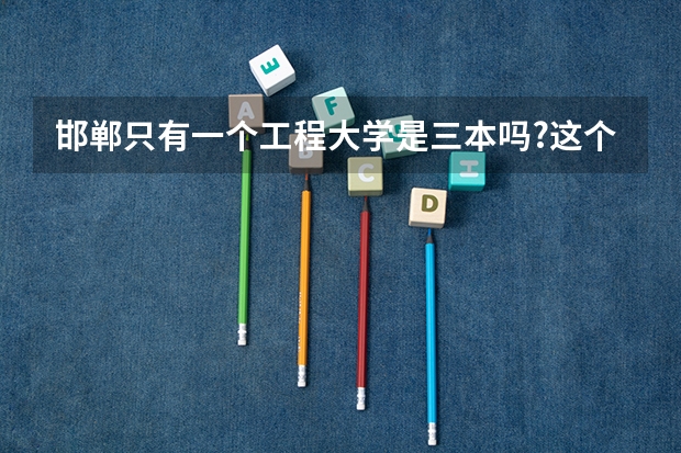 邯郸只有一个工程大学是三本吗?这个学校都招什么专业啊