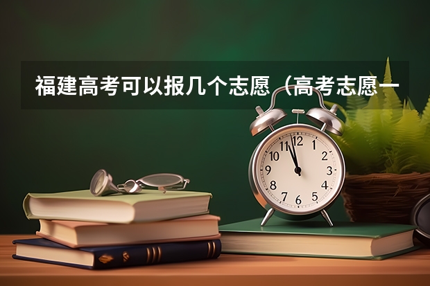 福建高考可以报几个志愿（高考志愿一个学校可以填几个专业）