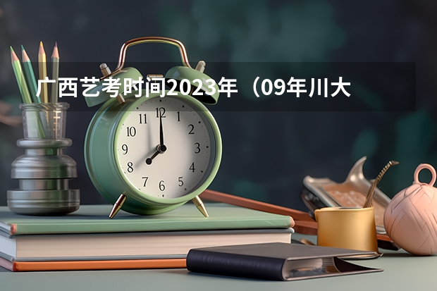 广西艺考时间2023年(09年川大艺术学院,川师,成都理工大学影视艺术学院艺考招生简章)