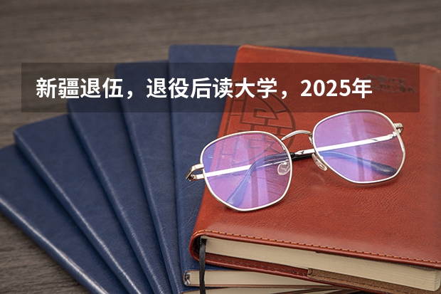 新疆退伍，退役后读大学，2025年大学毕业可以去新疆当留疆干部吗？