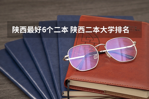 陕西最好6个二本 陕西二本大学排名