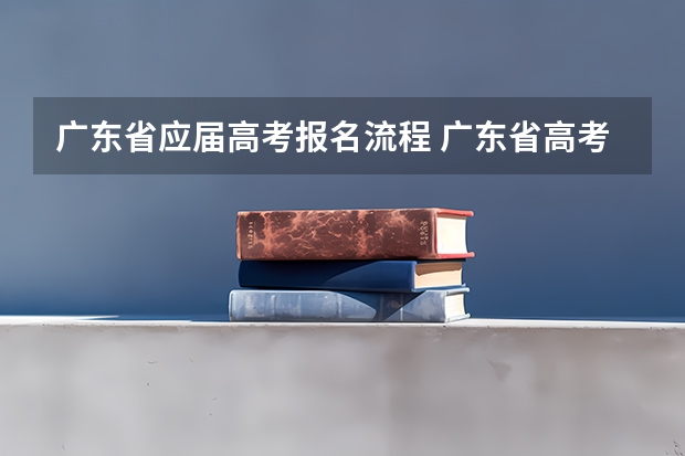 广东省应届高考报名流程 广东省高考补报名流程