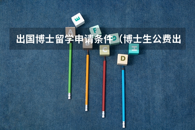 出国博士留学申请条件（博士生公费出国留学条件）