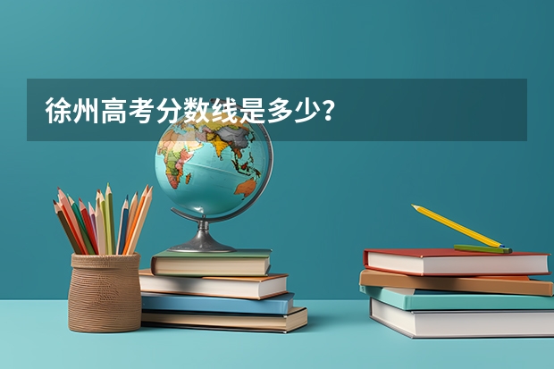 徐州高考分数线是多少？