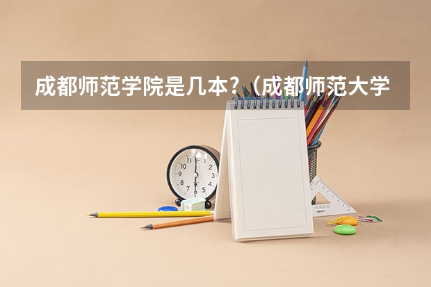 成都师范学院是几本?（成都师范大学是几本?）