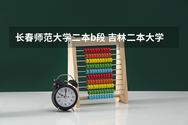 长春师范大学二本b段 吉林二本大学名单排名