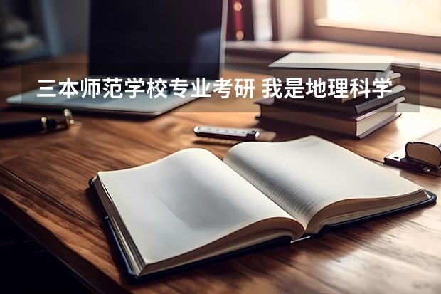 三本师范学校专业考研 我是地理科学师范学生，由于是三本不容易找工作，希望考研，但是数学不好，