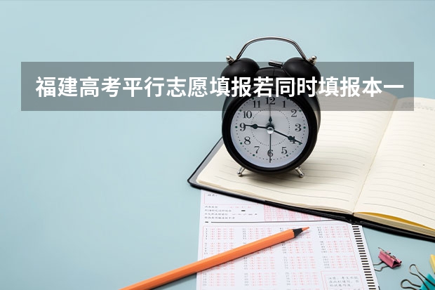 福建高考平行志愿填报若同时填报本一和本二可以吗？