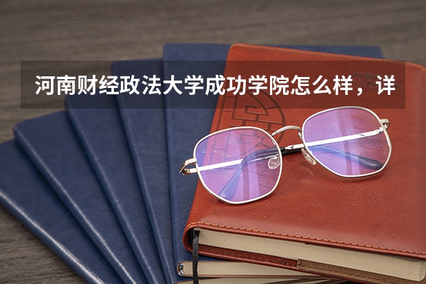 河南财经政法大学成功学院怎么样，详细点.