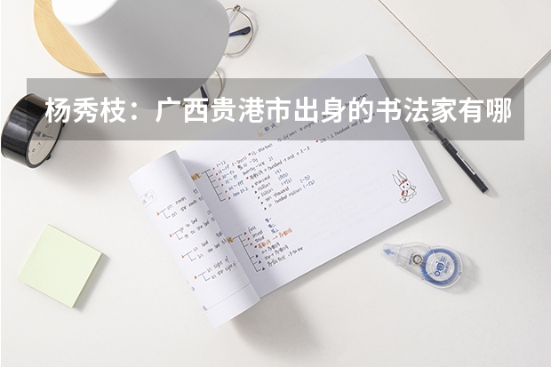 杨秀枝：广西贵港市出身的书法家有哪些头衔？